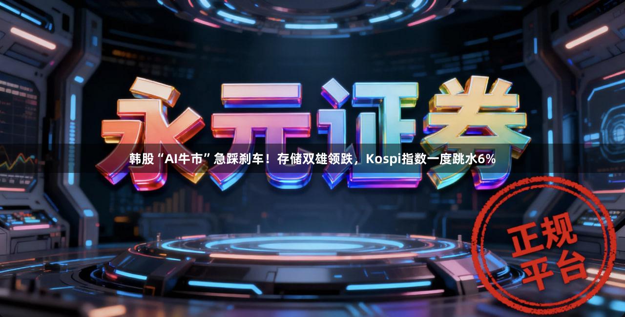 韩股“AI牛市”急踩刹车！存储双雄领跌，Kospi指数一度跳水6%