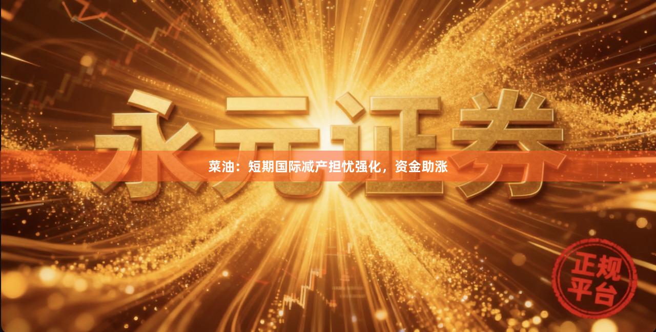 菜油：短期国际减产担忧强化，资金助涨