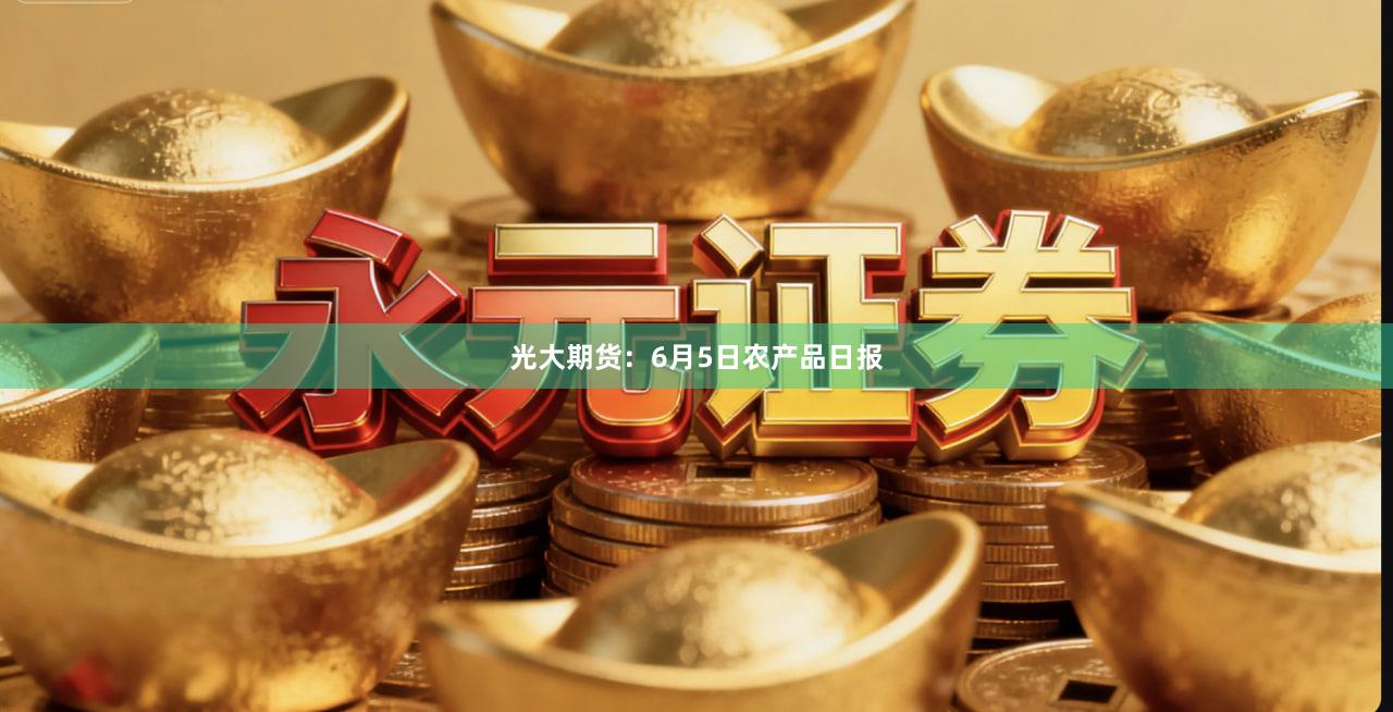 光大期货：6月5日农产品日报