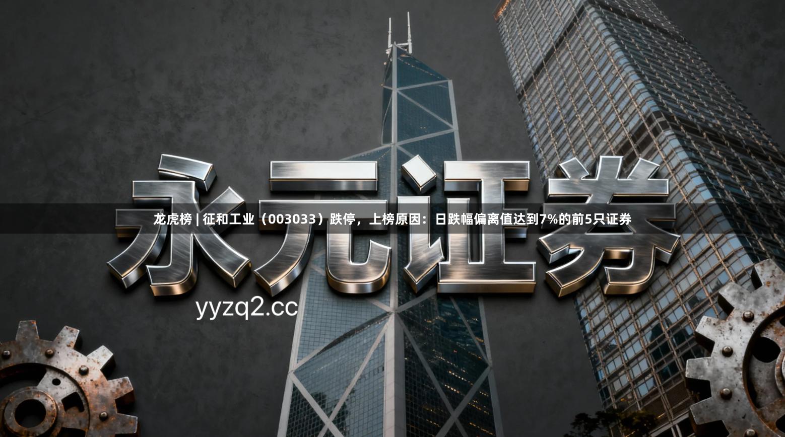 龙虎榜 | 征和工业（003033）跌停，上榜原因：日跌幅偏离值达到7%的前5只证券