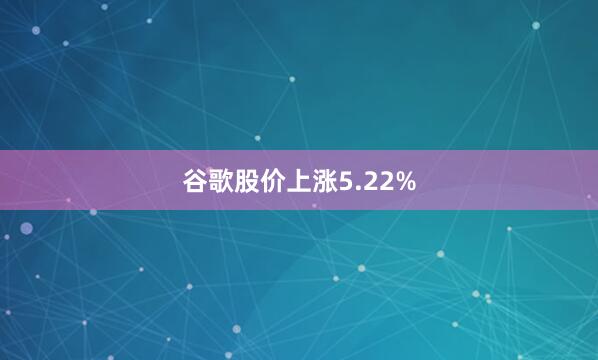 谷歌股价上涨5.22%