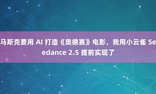 马斯克要用 AI 打造《奥德赛》电影，我用小云雀 Seedance 2.5 提前实现了