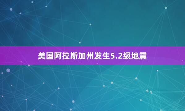 美国阿拉斯加州发生5.2级地震